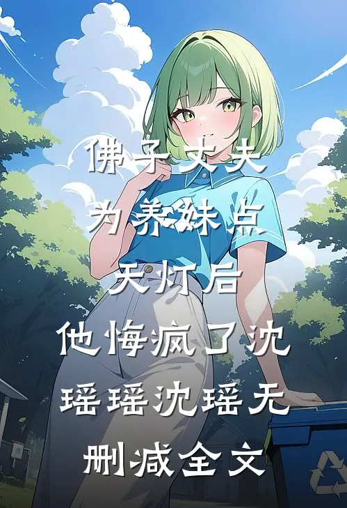 佛子丈夫为养妹点天灯后，他悔疯了沈瑶瑶沈瑶无删减全文