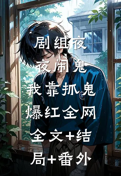 剧组夜夜闹鬼，我靠抓鬼爆红全网:全文+结局+番外