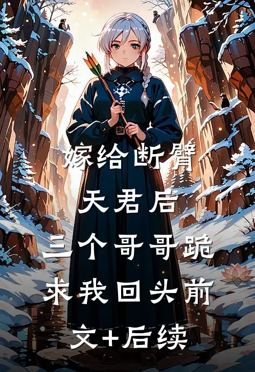 嫁给断臂天君后，三个哥哥跪求我回头前文+后续