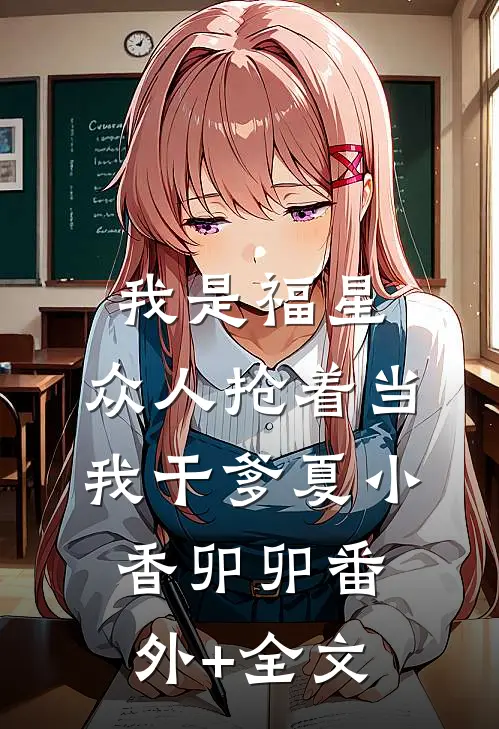 我是福星，众人抢着当我干爹夏小香卯卯(番外)+(全文)