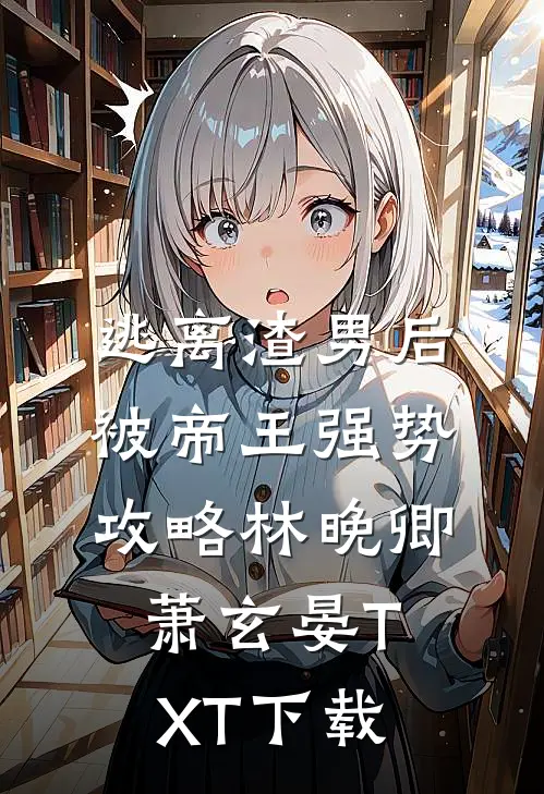逃离渣男后，被帝王强势攻略林晚卿萧玄晏TXT下载