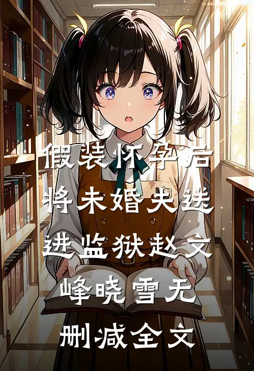 假装怀孕后将未婚夫送进监狱赵文峰晓雪无删减全文