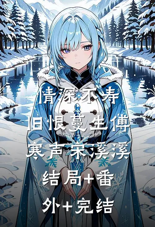 情深不寿，旧恨蔓生傅寒声宋溪溪结局+番外+完结