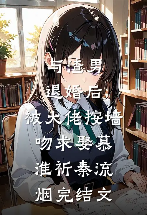 与渣男退婚后，被大佬按墙吻求娶慕淮祈秦流烟完结文