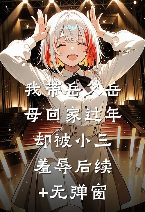 我带岳父岳母回家过年，却被小三羞辱后续+无弹窗