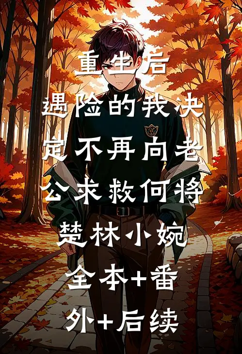 重生后，遇险的我决定不再向老公求救何将楚林小婉:全本+番外+后续