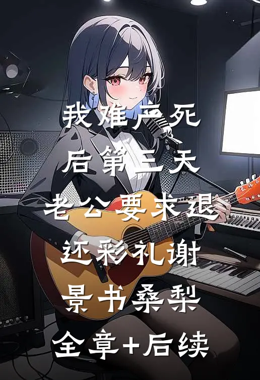 我难产死后第三天，老公要求退还彩礼谢景书桑梨:全章+后续