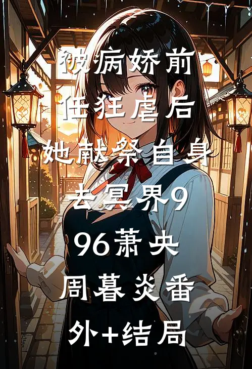 被病娇前任狂虐后，她献祭自身去冥界996萧央周暮炎(番外)+(结局)