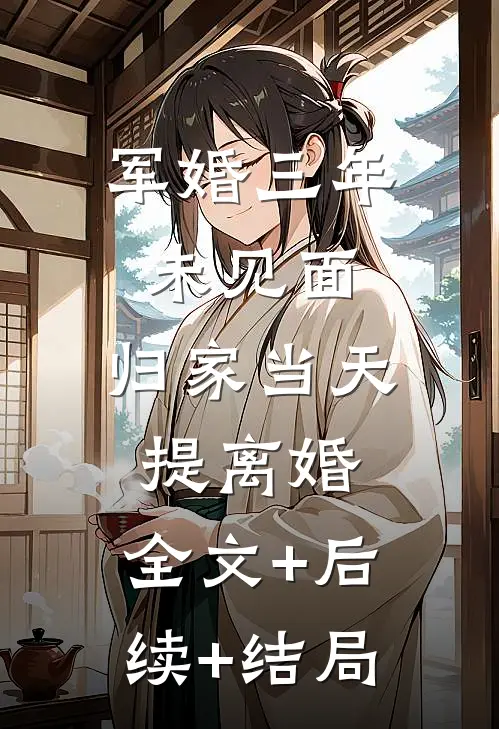军婚三年未见面，归家当天提离婚:全文+后续+结局