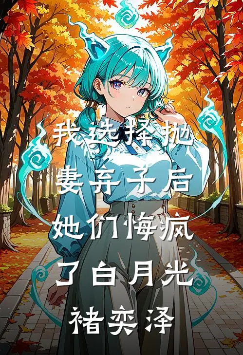 我选择抛妻弃子后，她们悔疯了白月光褚奕泽