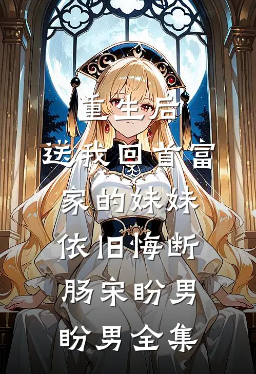 重生后，送我回首富家的妹妹依旧悔断肠宋盼男盼男全集