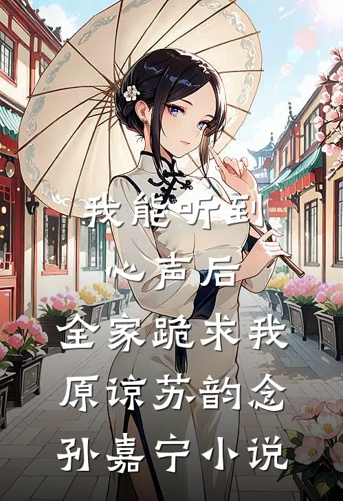 我能听到心声后，全家跪求我原谅苏韵念孙嘉宁小说