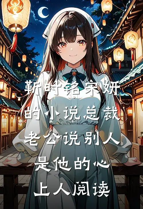 靳时铭宋妍的小说总裁老公说别人是他的心上人阅读