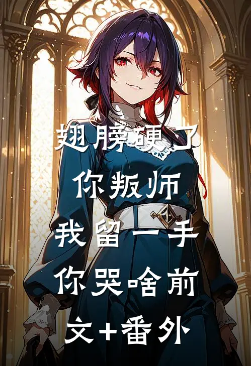 翅膀硬了你叛师，我留一手你哭啥前文+番外