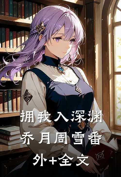 拥我入深渊乔月周雪(番外)+(全文)