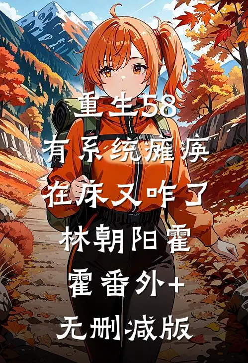 重生58：有系统瘫痪在床又咋了林朝阳霍霍番外+无删减版