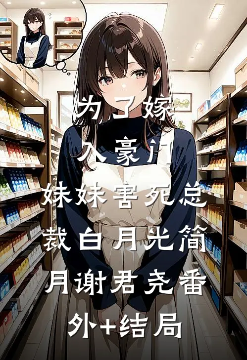 为了嫁入豪门，妹妹害死总裁白月光简月谢君尧(番外)+(结局)