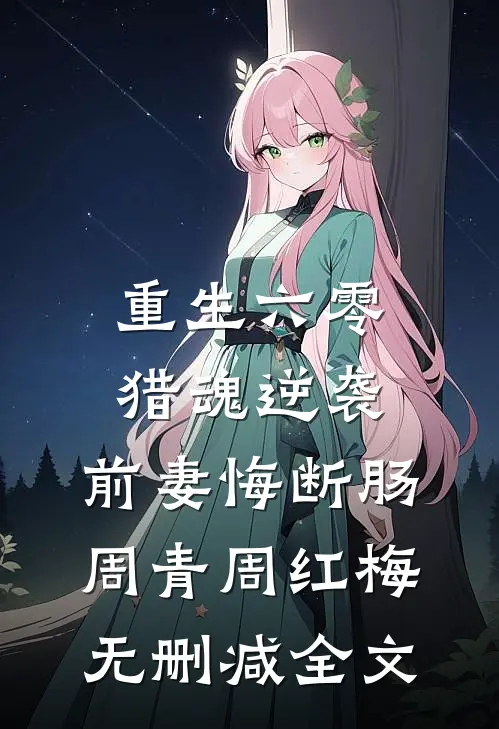 重生六零：猎魂逆袭，前妻悔断肠周青周红梅无删减全文