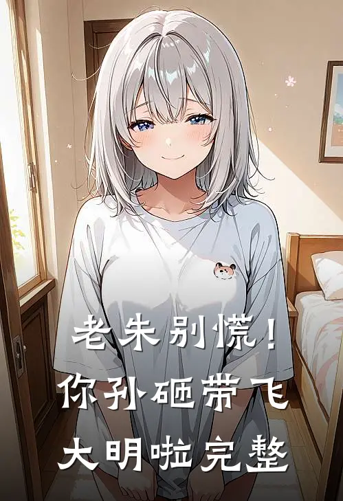 老朱别慌！你孙砸带飞大明啦完整