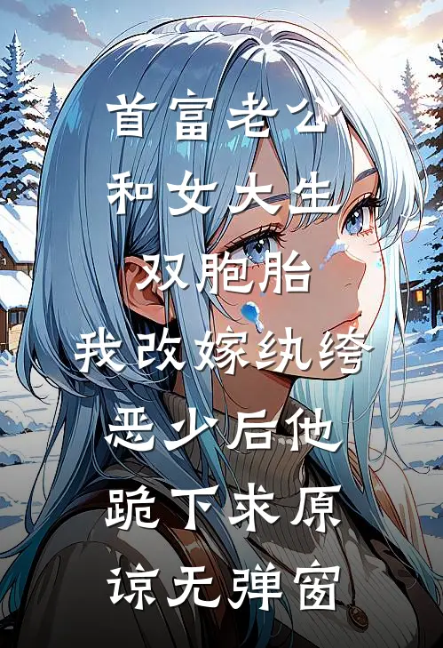 首富老公和女大生双胞胎，我改嫁纨绔恶少后他跪下求原谅无弹窗