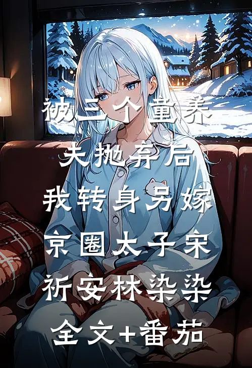 被三个童养夫抛弃后，我转身另嫁京圈太子宋祈安林染染全文+番茄