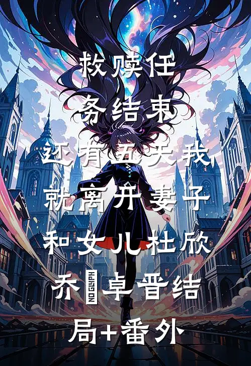 救赎任务结束，还有五天我就离开妻子和女儿杜欣乔蔣卓晋结局+番外