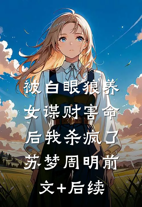 被白眼狼养女谋财害命后我杀疯了苏梦周明前文+后续