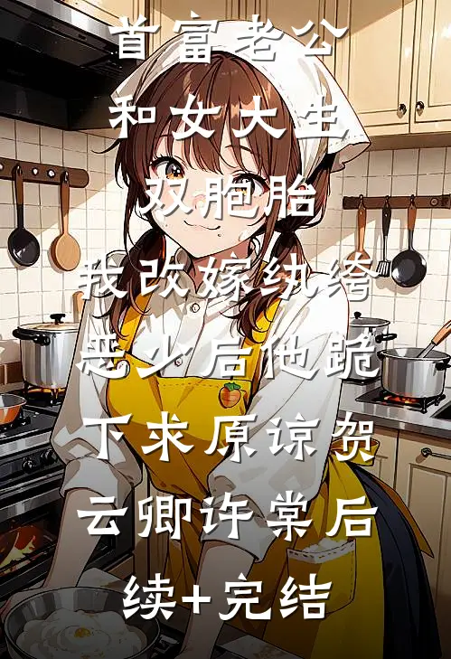 首富老公和女大生双胞胎，我改嫁纨绔恶少后他跪下求原谅贺云卿许棠后续+完结