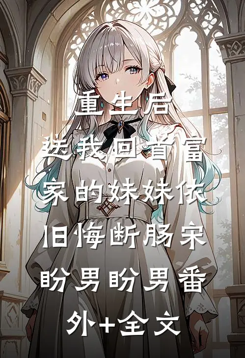重生后，送我回首富家的妹妹依旧悔断肠宋盼男盼男(番外)+(全文)