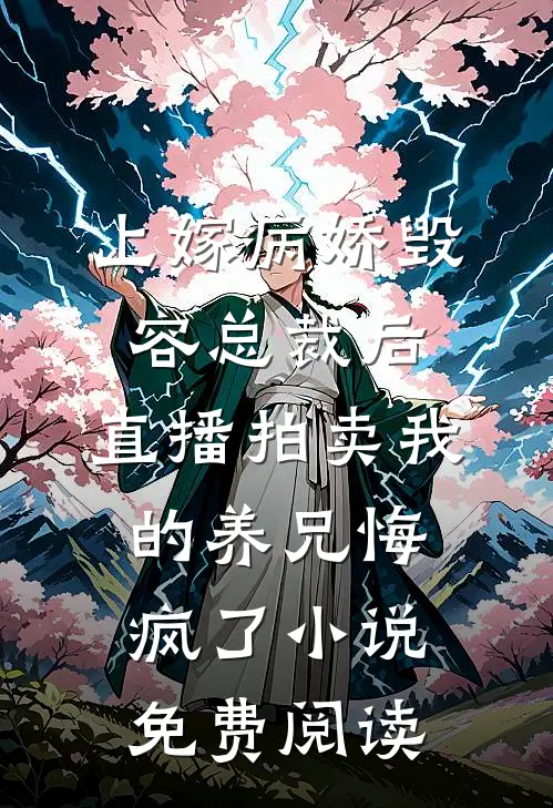 上嫁病娇毁容总裁后，直播拍卖我的养兄悔疯了小说免费阅读