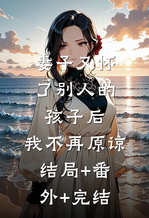 妻子又怀了别人的孩子后，我不再原谅:结局+番外+完结