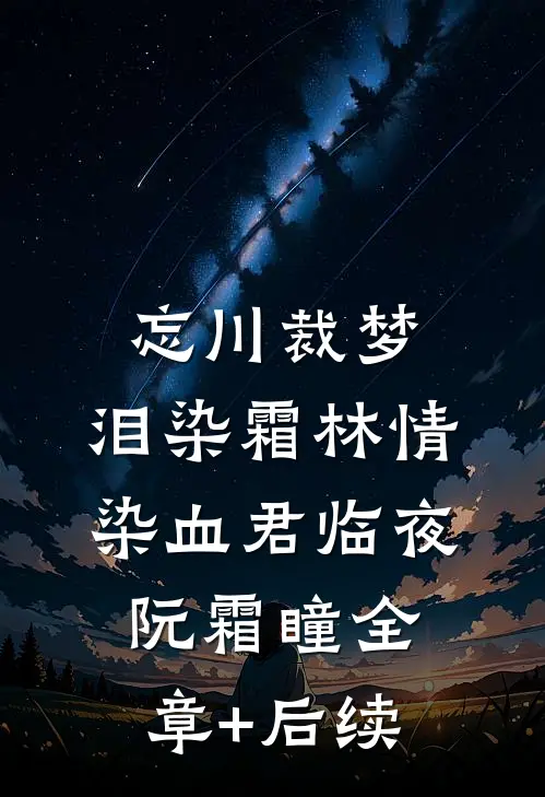 忘川裁梦，泪染霜林情染血君临夜阮霜瞳全章+后续