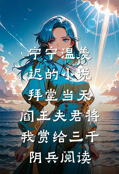 宁宁温羡迟的小说拜堂当天，阎王夫君将我赏给三千阴兵阅读