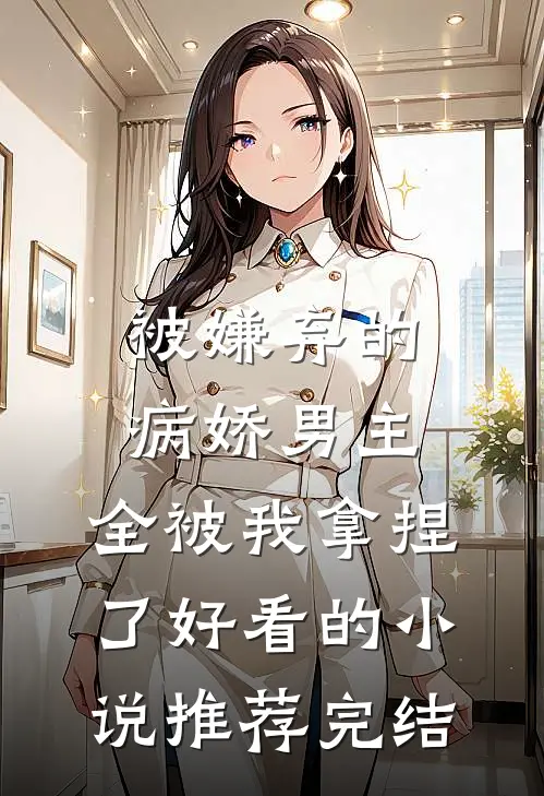 被嫌弃的病娇男主，全被我拿捏了好看的小说推荐完结