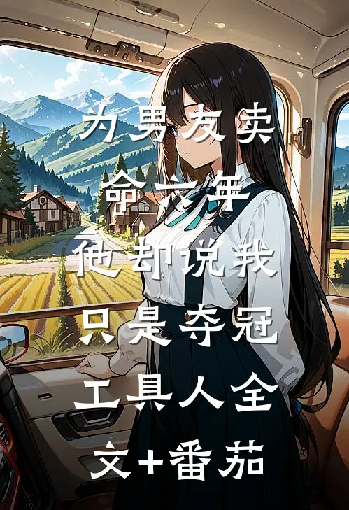 为男友卖命六年，他却说我只是夺冠工具人全文+番茄