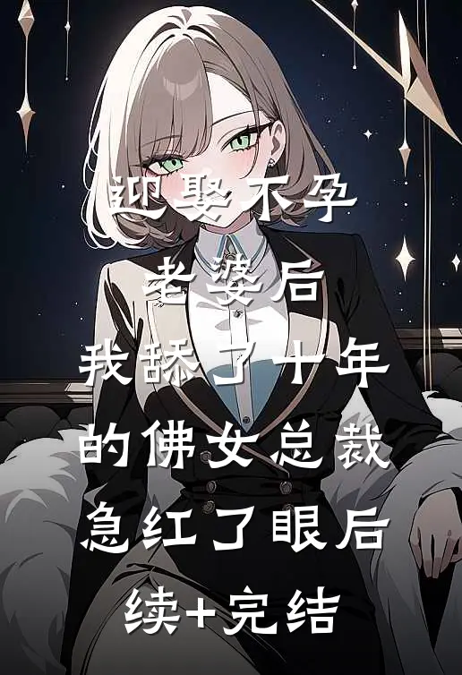 迎娶不孕老婆后，我舔了十年的佛女总裁急红了眼后续+完结