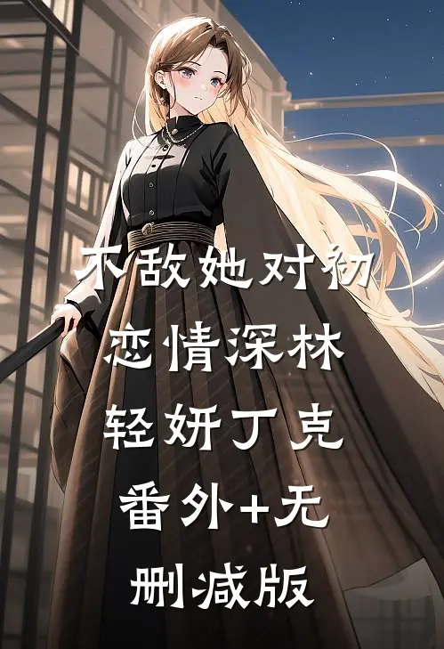 不敌她对初恋情深林轻妍丁克:番外+无删减版