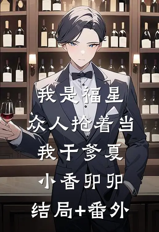 我是福星，众人抢着当我干爹夏小香卯卯:结局+番外