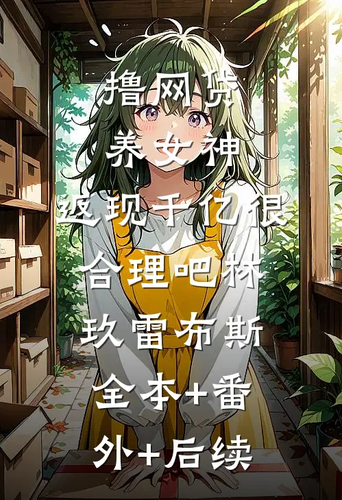 撸网贷养女神，返现千亿很合理吧林玖雷布斯全本+番外+后续