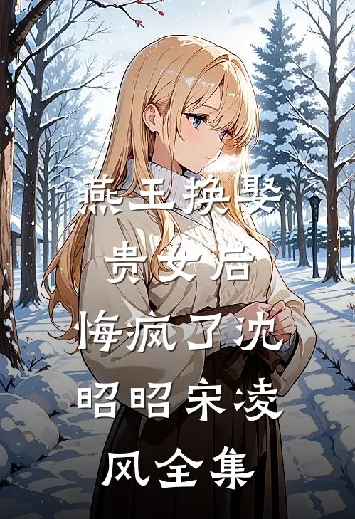 燕王换娶贵女后，悔疯了沈昭昭宋凌风全集