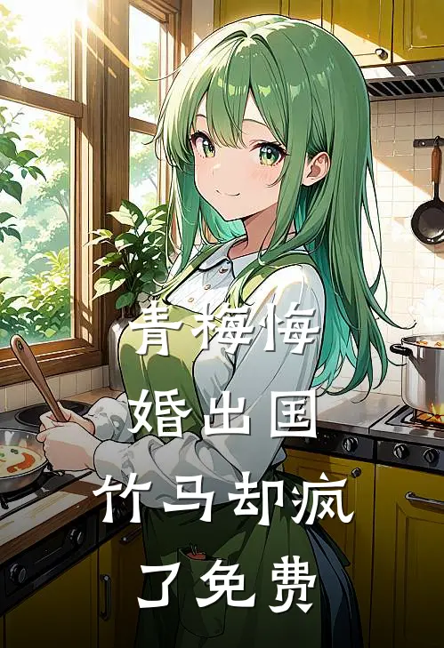 青梅悔婚出国，竹马却疯了免费