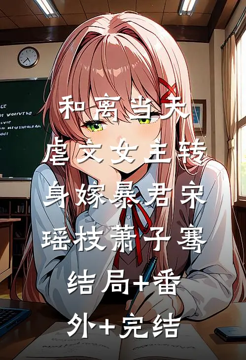 和离当天，虐文女主转身嫁暴君宋瑶枝萧子骞:结局+番外+完结