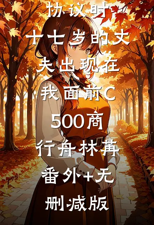 签下离婚协议时，十七岁的丈夫出现在我面前C500商行舟林苒:番外+无删减版