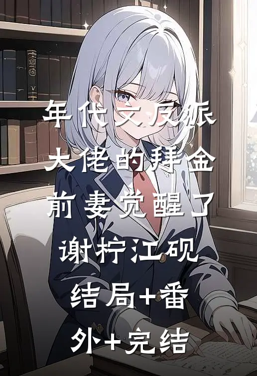 年代文反派大佬的拜金前妻觉醒了谢柠江砚结局+番外+完结