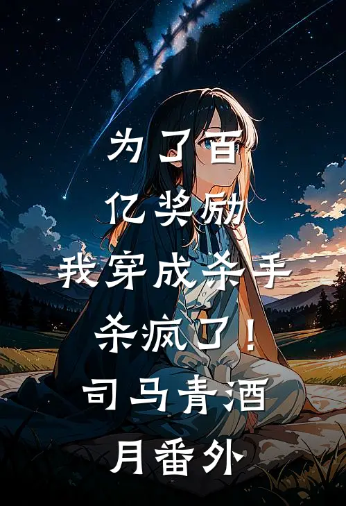 为了百亿奖励，我穿成杀手杀疯了！司马青酒月番外