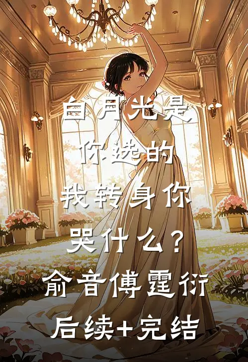 白月光是你选的，我转身你哭什么？俞音傅霆衍后续+完结