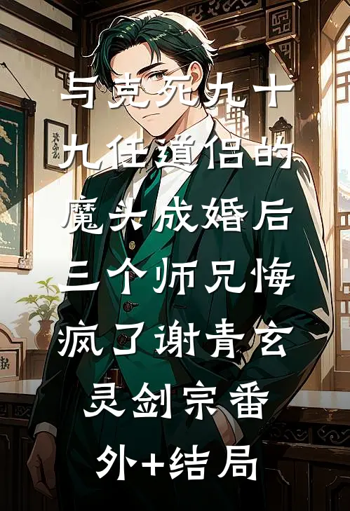 与克死九十九任道侣的魔头成婚后，三个师兄悔疯了谢青玄灵剑宗(番外)+(结局)