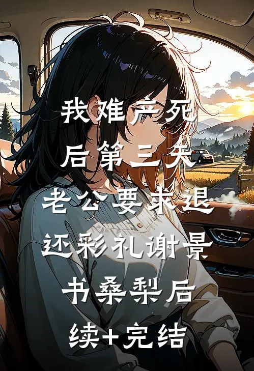 我难产死后第三天，老公要求退还彩礼谢景书桑梨后续+完结