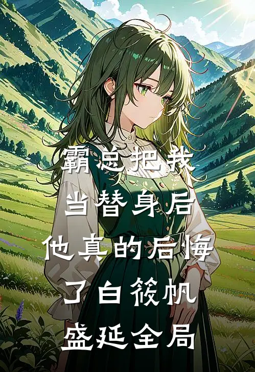 霸总把我当替身后，他真的后悔了白筱帆盛延全局