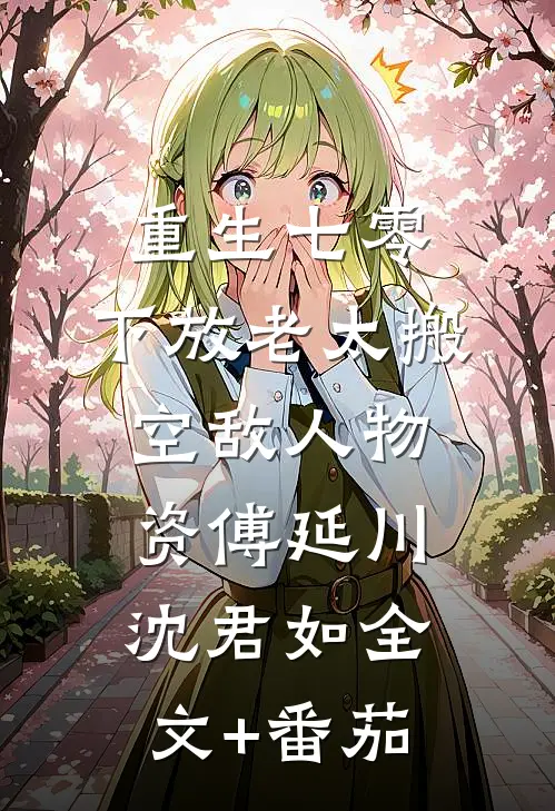 重生七零，下放老太搬空敌人物资傅延川沈君如全文+番茄